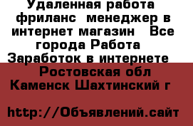 Удаленная работа, фриланс, менеджер в интернет-магазин - Все города Работа » Заработок в интернете   . Ростовская обл.,Каменск-Шахтинский г.